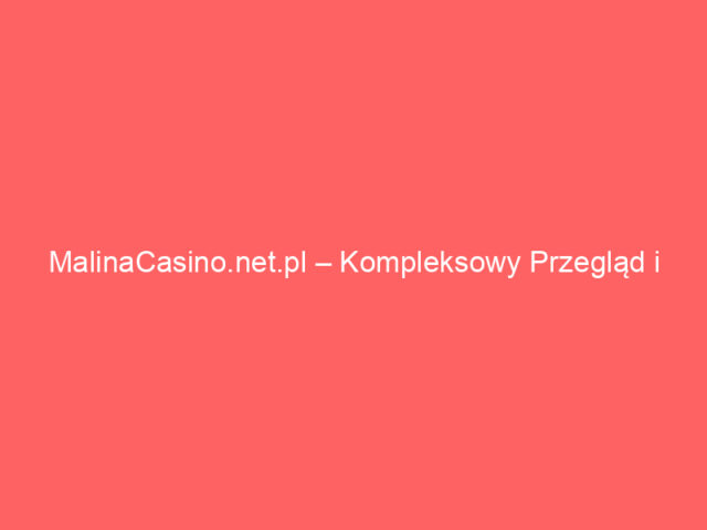 MalinaCasino.net.pl – Kompleksowy Przegląd i Analiza Najlepszych Kasyn Online