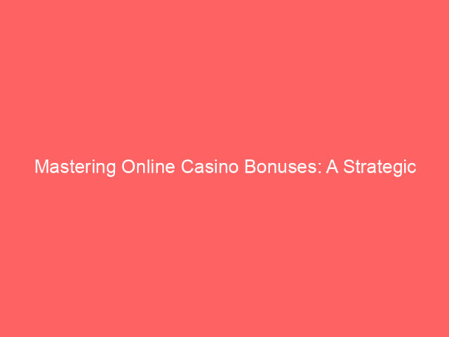 Mastering Online Casino Bonuses: A Strategic Guide for Savvy Players