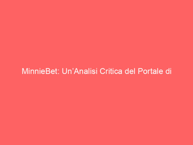 MinnieBet: Un’Analisi Critica del Portale di Scommesse Online