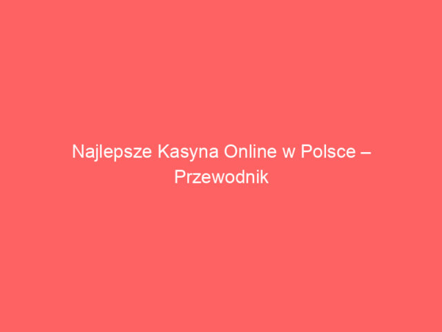 Najlepsze Kasyna Online w Polsce – Przewodnik dla Graczy