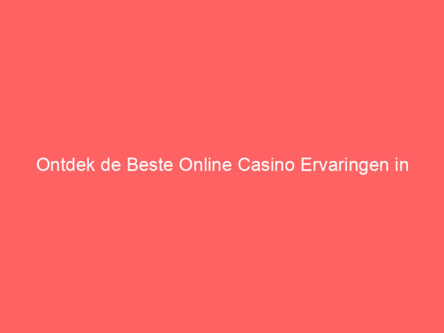 Ontdek de Beste Online Casino Ervaringen in Nederland
