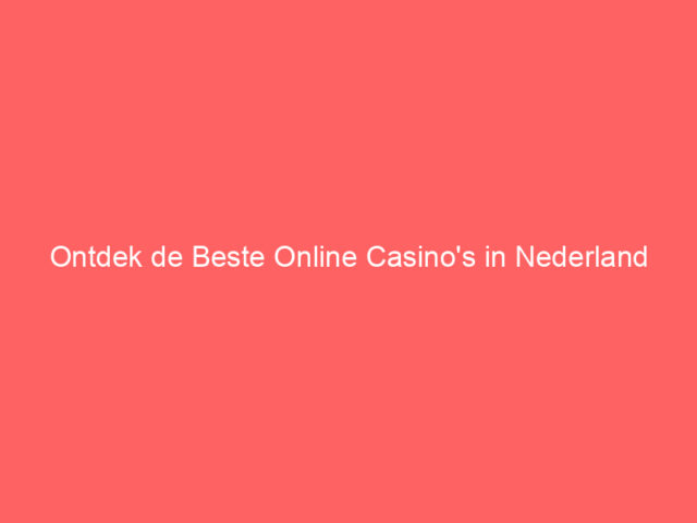 Ontdek de Beste Online Casino's in Nederland