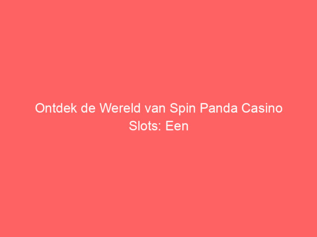 Ontdek de Wereld van Spin Panda Casino Slots: Een Complete Gids