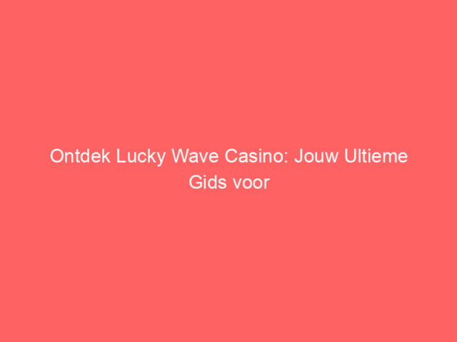 Ontdek Lucky Wave Casino: Jouw Ultieme Gids voor Online Spelplezier
