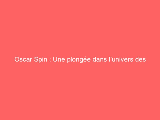 Oscar Spin : Une plongée dans l’univers des casinos en ligne