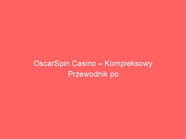 OscarSpin Casino – Kompleksowy Przewodnik po Nowoczesnym Kasynie Online