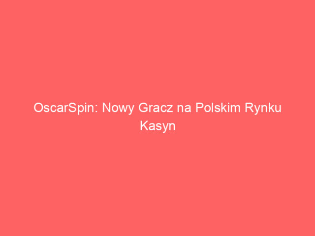 OscarSpin: Nowy Gracz na Polskim Rynku Kasyn Online