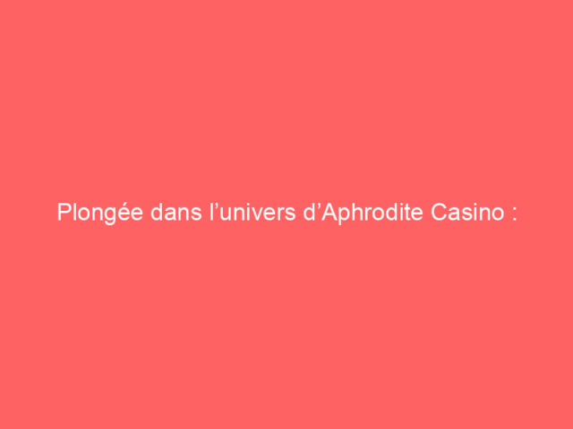 Plongée dans l’univers d’Aphrodite Casino : entre charme et réalité