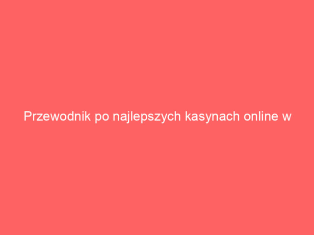 Przewodnik po najlepszych kasynach online w Polsce w 2024 roku