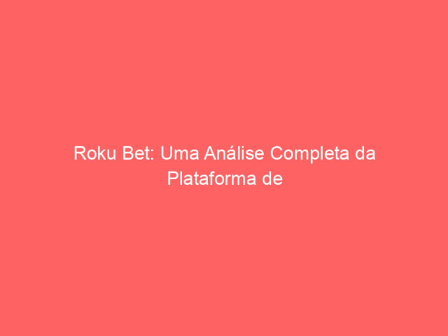 Roku Bet: Uma Análise Completa da Plataforma de Apostas Online