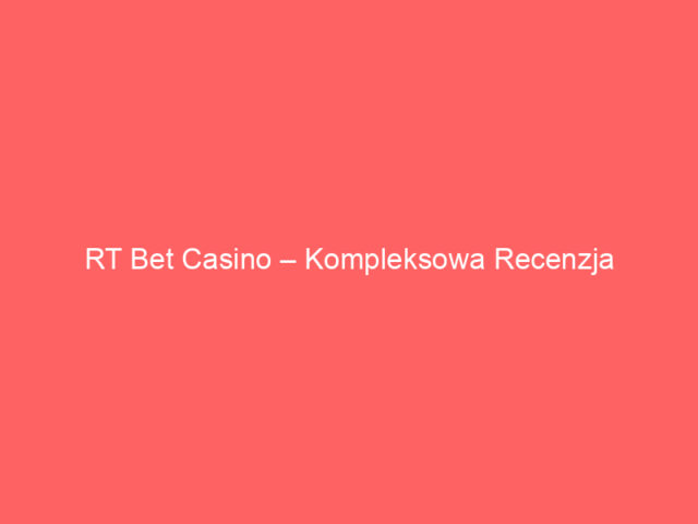 RT Bet Casino – Kompleksowa Recenzja Nowoczesnego Kasyna Online