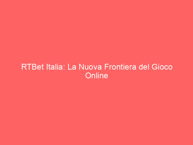 RTBet Italia: La Nuova Frontiera del Gioco Online