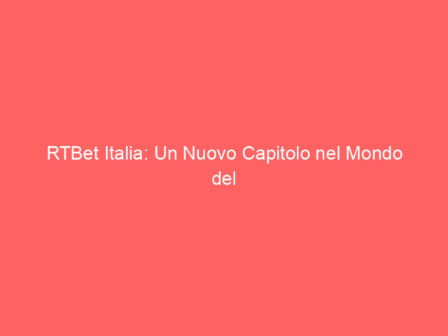RTBet Italia: Un Nuovo Capitolo nel Mondo del Gioco Online