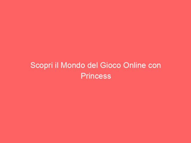 Scopri il Mondo del Gioco Online con Princess Casino