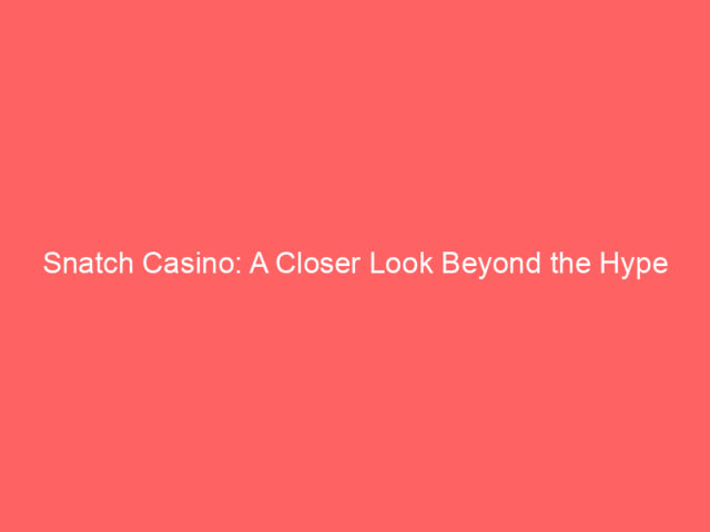 Snatch Casino: A Closer Look Beyond the Hype