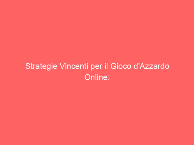 Strategie Vincenti per il Gioco d'Azzardo Online: Guida Completa per il 2024