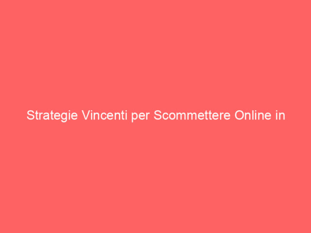 Strategie Vincenti per Scommettere Online in Italia