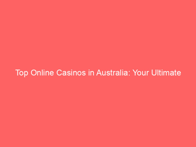 Top Online Casinos in Australia: Your Ultimate Guide to Safe and Exciting Gambling