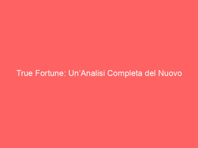 True Fortune: Un’Analisi Completa del Nuovo Casinò Online