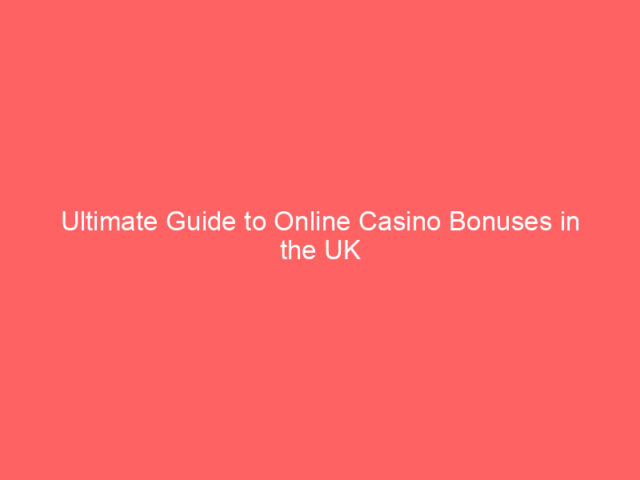 Ultimate Guide to Online Casino Bonuses in the UK