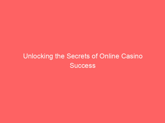 Unlocking the Secrets of Online Casino Success