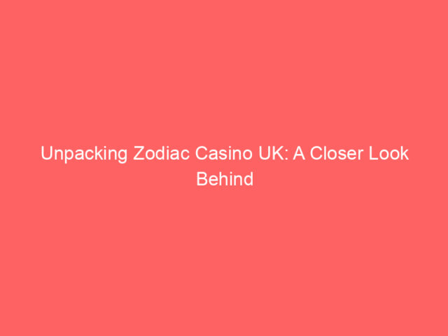 Unpacking Zodiac Casino UK: A Closer Look Behind the Stars