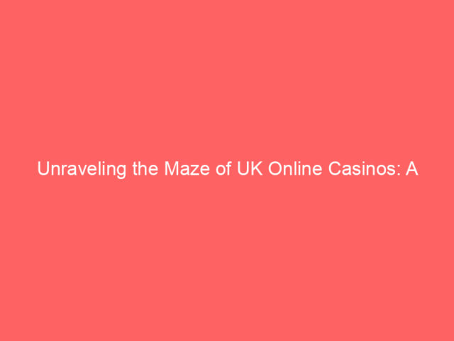 Unraveling the Maze of UK Online Casinos: A Closer Look