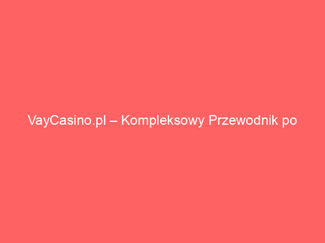 VayCasino.pl – Kompleksowy Przewodnik po Nowoczesnym Kasynie Online