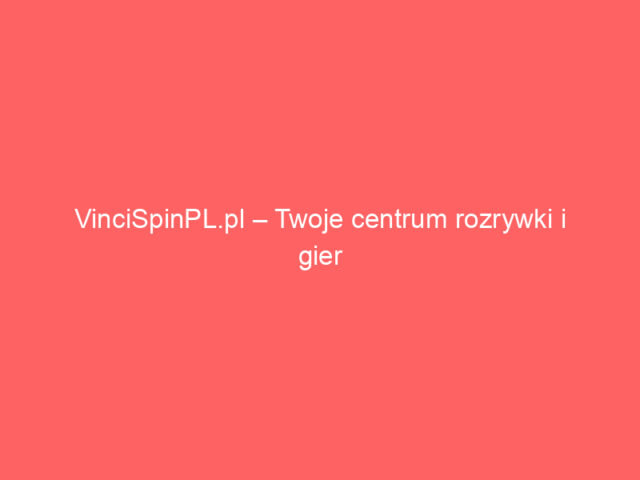 VinciSpinPL.pl – Twoje centrum rozrywki i gier online