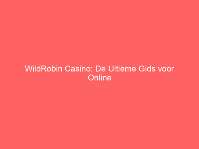 WildRobin Casino: De Ultieme Gids voor Online Spelers in Nederland
