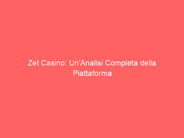 Zet Casino: Un'Analisi Completa della Piattaforma di Gioco Online